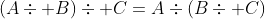 (A\div B)\div C=A\div(B\div C)