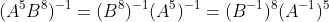 (A^5B^8)^{-1}=(B^8)^{-1}(A^5)^{-1}=(B^{-1})^8(A^{-1})^5