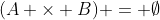 (A \times B) = \emptyset