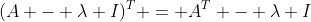 (A - \lambda I)^T = A^T - \lambda I
