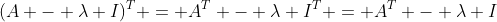 (A - \lambda I)^T = A^T - \lambda I^T = A^T - \lambda I
