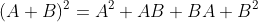 (A+B)^2=A^2+AB+BA+B^2