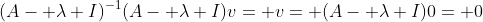(A- \lambda I)^{-1}(A- \lambda I)v= v= (A- \lambda I)0= 0