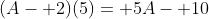 (A- 2)(5)= 5A- 10