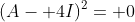 (A- 4I)^2= 0