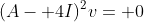 (A- 4I)^2v= 0