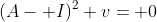 (A- I)^2 v= 0