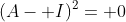 (A- I)^2= 0