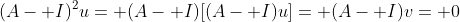 (A- I)^2u= (A- I)[(A- I)u]= (A- I)v= 0