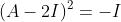 (A-2I)^2=-I