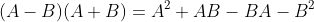(A-B)(A+B)=A^2+AB-BA-B^2