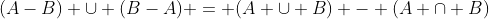 (A-B) \cup (B-A) = (A \cup B) - (A \cap B)