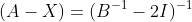 (A-X)=(B^{-1}-2I)^{-1}