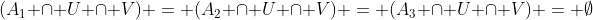 (A_{1} \cap U \cap V) = (A_{2} \cap U \cap V) = (A_{3} \cap U \cap V) = \emptyset