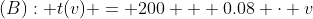 (B): t(v) = 200 + 0.08 \cdot v