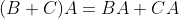(B+C)A=BA+CA