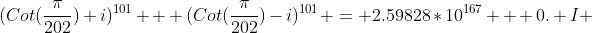 (Cot(\frac{\pi}{202})+i)^{101} + (Cot(\frac{\pi}{202})-i)^{101} = 2.59828*10^{167} + 0. I 