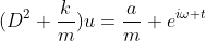 (D^2+\frac{k}{m})u=\frac{a}{m} e^{i\omega t}