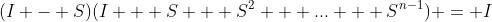 (I - S)(I + S + S^2 + ... + S^{n-1}) = I