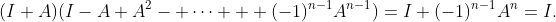 (I+A)(I-A+A^2- \cdots + (-1)^{n-1}A^{n-1})=I+(-1)^{n-1}A^n=I.