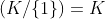 (K/\{1\})=K