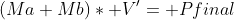 (Ma+Mb)* V'= Pfinal