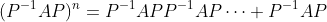 (P^{-1}AP)^n=P^{-1}APP^{-1}AP\dots P^{-1}AP