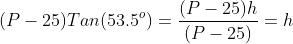 (P-25)Tan(53.5^o)=\frac{(P-25)h}{(P-25)}=h