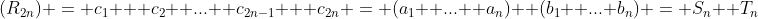 (R_{2n}) = c_1 + c_2 +...+ c_{2n-1} + c_{2n} = (a_1 +...+ a_n)+ (b_1 +...+b_n) = S_n +T_n