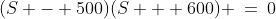 (S - 500)(S + 600) \:=\:0