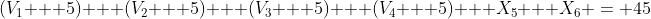 (V_1 + 5) + (V_2 + 5) + (V_3 + 5) + (V_4 + 5) + X_5 + X_6 = 45
