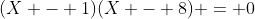 (X - 1)(X - 8) = 0