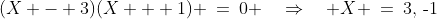 (X - 3)(X + 1) \:=\:0 \quad\Rightarrow\quad X \:=\:3,\,\text{-}1