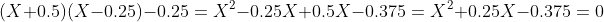 (X+0.5)(X-0.25)-0.25=X^2-0.25X+0.5X-0.375=X^2+0.25X-0.375=0