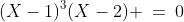 (X-1)^3(X-2) \:=\:0