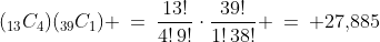 (_{13}C_4)(_{39}C_1) \:=\:\frac{13!}{4!\,9!}\cdot\frac{39!}{1!\,38!} \:=\: 27,\!885