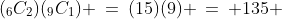 (_6C_2)(_9C_1) \:=\:(15)(9) \:=\: 135 