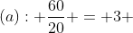 (a): \dfrac{60}{20} = 3 