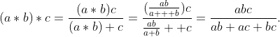 (a*b)*c=\frac{(a*b)c}{(a*b)+c}=\frac{(\frac{ab}{a+  b})c}{\frac{ab}{a+b} +c}=\frac{abc}{ab+ac+bc}.
