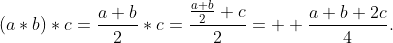 (a*b)*c=\frac{a+b}{2}*c=\frac{\frac{a+b}{2}+c}{2}=  \frac{a+b+2c}{4}.