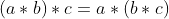 (a*b)*c=a*(b*c)