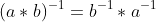 (a*b)^{-1}=b^{-1}*a^{-1}