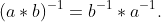 (a*b)^{-1}=b^{-1}*a^{-1}.