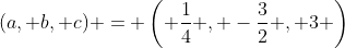 (a, b, c) = \left( \frac14 , -\frac32 , 3 \right)