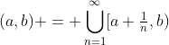 (a,b) = \bigcup_{n=1}^{\infty}[a+{\textstyle\frac1n},b)