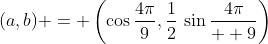 (a,b) = \left(\cos\frac{4\pi}{9},\frac12\:\sin\frac{4\pi}{  9}\right)