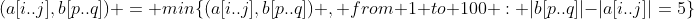 (a[i..j],b[p..q]) = min\{(a[i..j],b[p..q]) , from 1 to 100 : |b[p..q]|-|a[i..j]|=5\}