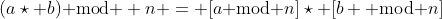 (a\star b)\text{ mod } n = [a\text{ mod }n]\star [b \text{ mod }n]