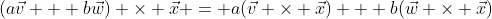 (a\vec{v} + b\vec{w}) \times \vec{x} = a(\vec{v} \times \vec{x}) + b(\vec{w} \times \vec{x})