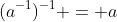 (a^{-1})^{-1} = a
